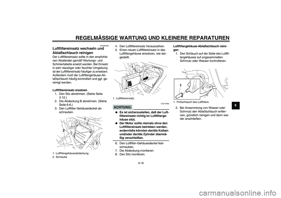 YAMAHA XT660R 2006  Betriebsanleitungen (in German) REGELMÄSSIGE WARTUNG UND KLEINERE REPARATUREN
6-16
6
GAUM1833
Luftfiltereinsatz wechseln und 
Ablaßschlauch reinigen Der Luftfiltereinsatz sollte in den empfohle-
nen Abständen gemäß Wartungs- un