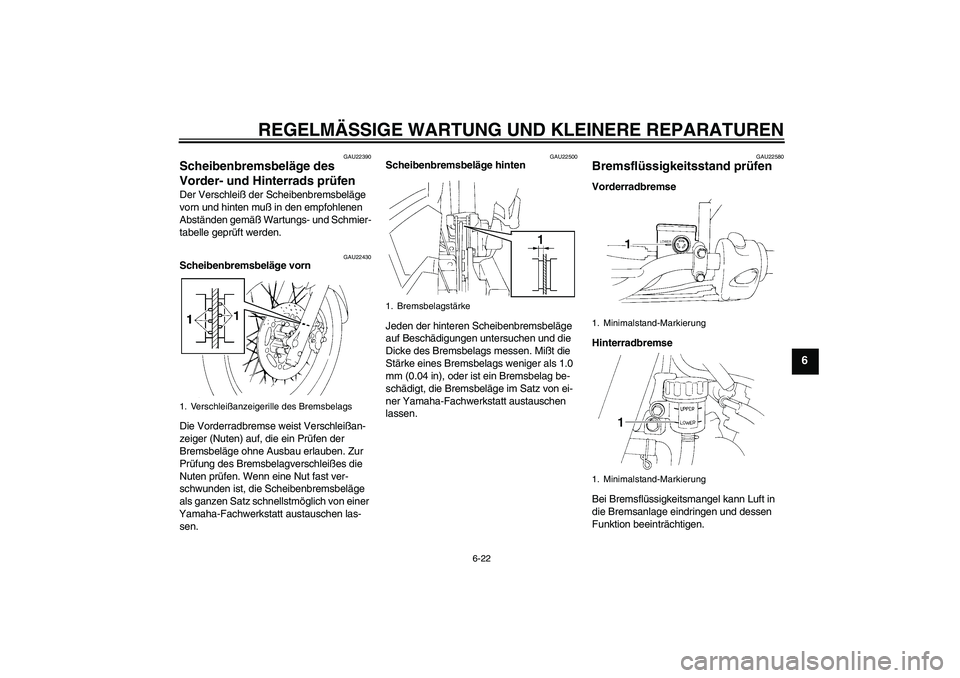 YAMAHA XT660R 2006  Betriebsanleitungen (in German) REGELMÄSSIGE WARTUNG UND KLEINERE REPARATUREN
6-22
6
GAU22390
Scheibenbremsbeläge des 
Vorder- und Hinterrads prüfen Der Verschleiß der Scheibenbremsbeläge 
vorn und hinten muß in den empfohlene