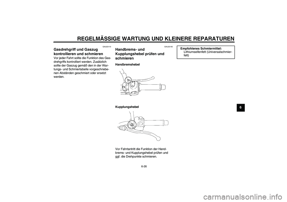 YAMAHA XT660R 2006  Betriebsanleitungen (in German) REGELMÄSSIGE WARTUNG UND KLEINERE REPARATUREN
6-26
6
GAU23110
Gasdrehgriff und Gaszug 
kontrollieren und schmieren Vor jeder Fahrt sollte die Funktion des Gas-
drehgriffs kontrolliert werden. Zusätz