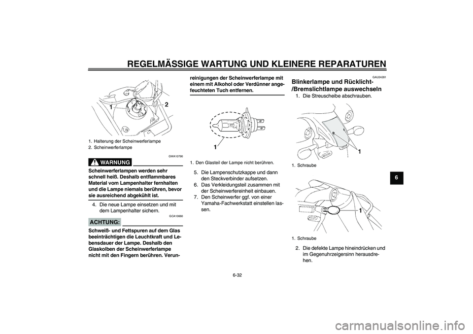 YAMAHA XT660R 2006  Betriebsanleitungen (in German) REGELMÄSSIGE WARTUNG UND KLEINERE REPARATUREN
6-32
6
WARNUNG
GWA10790
Scheinwerferlampen werden sehr 
schnell heiß. Deshalb entflammbares 
Material vom Lampenhalter fernhalten 
und die Lampe niemals