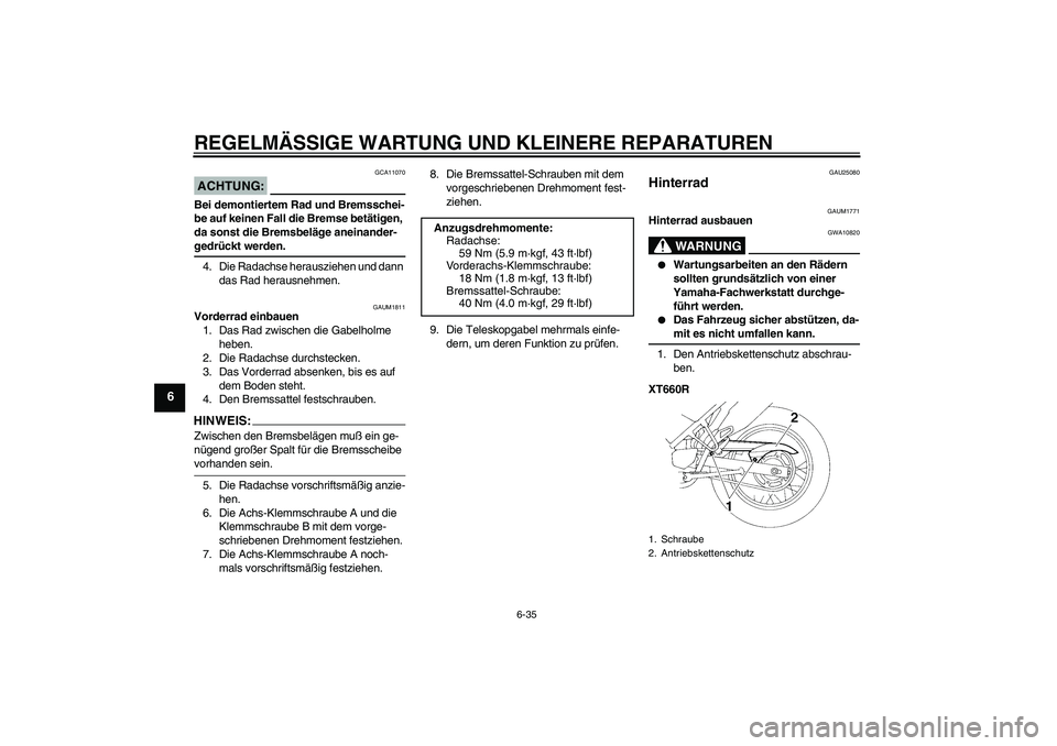 YAMAHA XT660R 2006  Betriebsanleitungen (in German) REGELMÄSSIGE WARTUNG UND KLEINERE REPARATUREN
6-35
6
ACHTUNG:
GCA11070
Bei demontiertem Rad und Bremsschei-
be auf keinen Fall die Bremse betätigen, 
da sonst die Bremsbeläge aneinander-gedrückt w