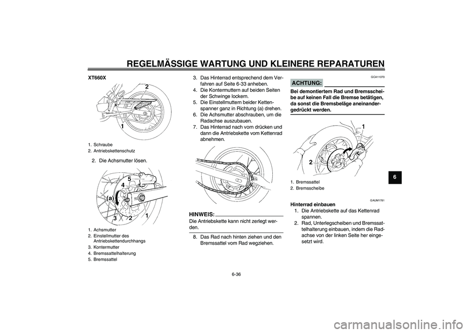 YAMAHA XT660R 2006  Betriebsanleitungen (in German) REGELMÄSSIGE WARTUNG UND KLEINERE REPARATUREN
6-36
6
XT660X
2. Die Achsmutter lösen.3. Das Hinterrad entsprechend dem Ver-
fahren auf Seite 6-33 anheben.
4. Die Kontermuttern auf beiden Seiten 
der 