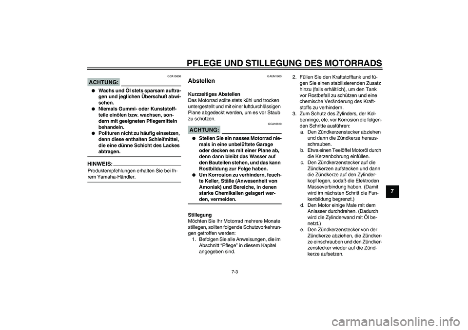 YAMAHA XT660R 2006  Betriebsanleitungen (in German) PFLEGE UND STILLEGUNG DES MOTORRADS
7-3
7
ACHTUNG:
GCA10800

Wachs und Öl stets sparsam auftra-
gen und jeglichen Überschuß abwi-
schen.

Niemals Gummi- oder Kunststoff-
teile einölen bzw. wachs