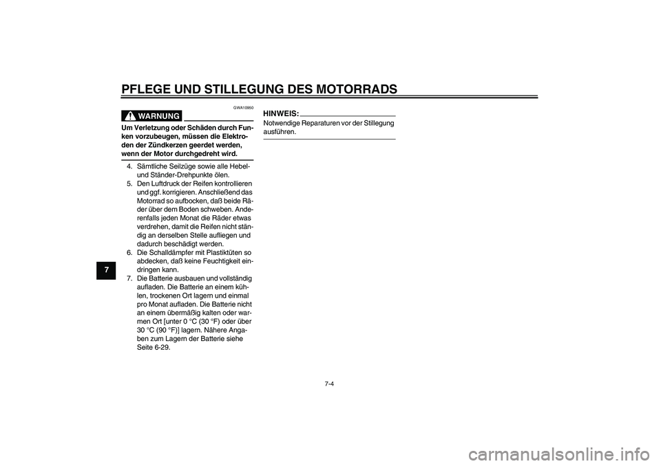 YAMAHA XT660R 2006  Betriebsanleitungen (in German) PFLEGE UND STILLEGUNG DES MOTORRADS
7-4
7
WARNUNG
GWA10950
Um Verletzung oder Schäden durch Fun-
ken vorzubeugen, müssen die Elektro-
den der Zündkerzen geerdet werden, wenn der Motor durchgedreht 