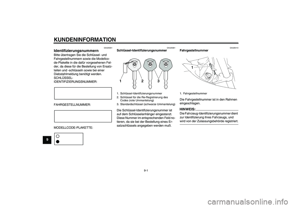 YAMAHA XT660R 2006  Betriebsanleitungen (in German) KUNDENINFORMATION
9-1
9
GAU26351
Identifizierungsnummern Bitte übertragen Sie die Schlüssel- und 
Fahrgestellnummern sowie die Modellco-
de-Plakette in die dafür vorgesehenen Fel-
der, da diese fü