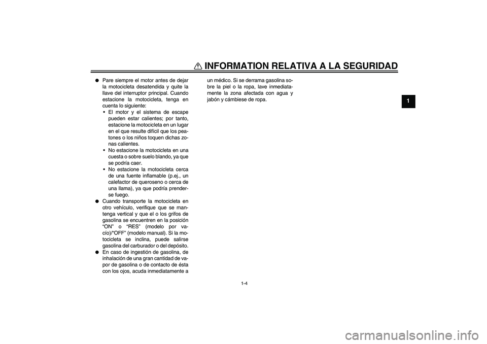 YAMAHA XT660R 2005  Manuale de Empleo (in Spanish) INFORMATION RELATIVA A LA SEGURIDAD
1-4
1

Pare siempre el motor antes de dejar
la motocicleta desatendida y quite la
llave del interruptor principal. Cuando
estacione la motocicleta, tenga en
cuenta