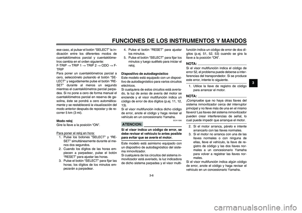YAMAHA XT660R 2004  Manuale de Empleo (in Spanish) FUNCIONES DE LOS INSTRUMENTOS Y MANDOS
3-6
3
ese caso, al pulsar el botón “SELECT” la in-
dicación entre los diferentes modos de
cuentakilómetros parcial y cuentakilóme-
tros cambia en el orde