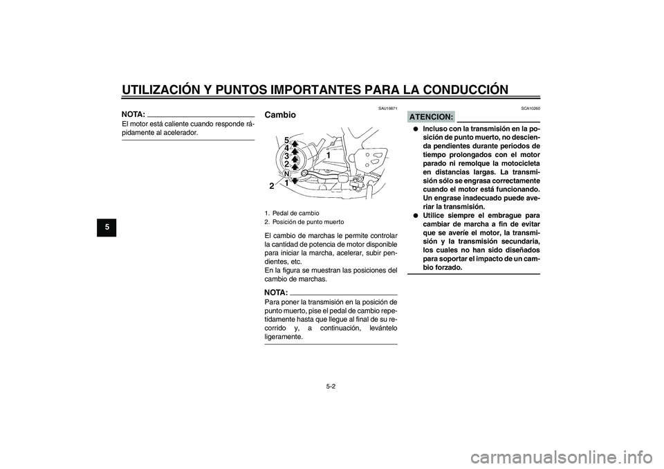 YAMAHA XT660R 2005  Manuale de Empleo (in Spanish) UTILIZACIÓN Y PUNTOS IMPORTANTES PARA LA CONDUCCIÓN
5-2
5
NOTA:El motor está caliente cuando responde rá-pidamente al acelerador.
SAU16671
Cambio El cambio de marchas le permite controlar
la canti