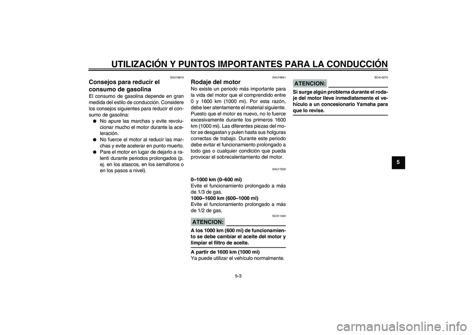 YAMAHA XT660R 2005  Manuale de Empleo (in Spanish) UTILIZACIÓN Y PUNTOS IMPORTANTES PARA LA CONDUCCIÓN
5-3
5
SAU16810
Consejos para reducir el 
consumo de gasolina El consumo de gasolina depende en gran
medida del estilo de conducción. Considere
lo