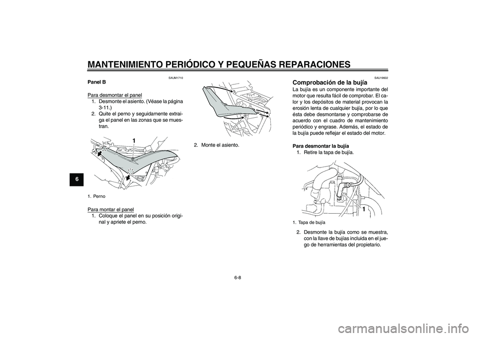 YAMAHA XT660R 2006  Notices Demploi (in French) MANTENIMIENTO PERIÓDICO Y PEQUEÑAS REPARACIONES
6-8
6
SAUM1710
Panel B
Para desmontar el panel1. Desmonte el asiento. (Véase la página
3-11.)
2. Quite el perno y seguidamente extrai-
ga el panel e