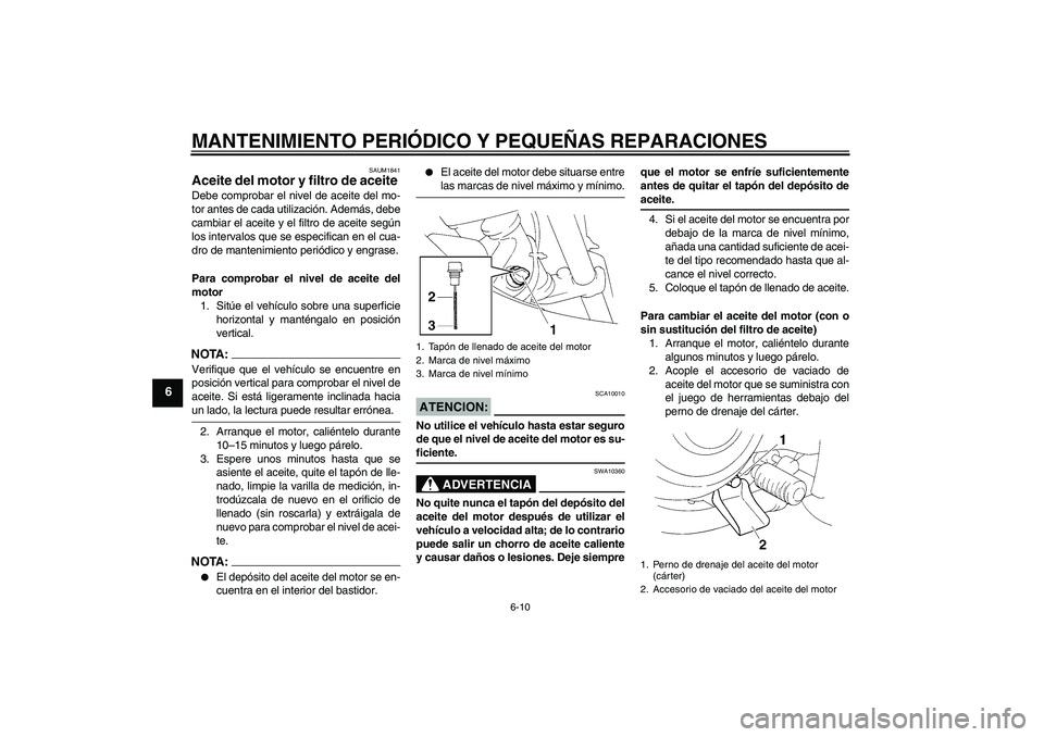 YAMAHA XT660R 2006  Notices Demploi (in French) MANTENIMIENTO PERIÓDICO Y PEQUEÑAS REPARACIONES
6-10
6
SAUM1841
Aceite del motor y filtro de aceite Debe comprobar el nivel de aceite del mo-
tor antes de cada utilización. Además, debe
cambiar el