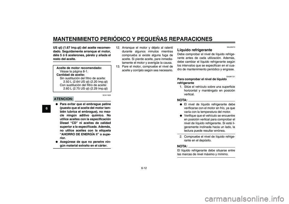 YAMAHA XT660R 2006  Notices Demploi (in French) MANTENIMIENTO PERIÓDICO Y PEQUEÑAS REPARACIONES
6-12
6
US qt) (1.67 Imp.qt) del aceite recomen-
dado. Seguidamente arranque el motor,
déle 5 ó 6 acelerones, párelo y añada elresto del aceite.ATE