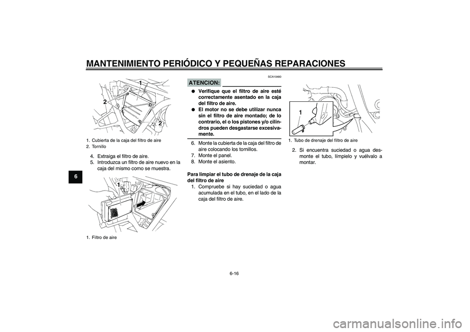 YAMAHA XT660R 2005  Manuale de Empleo (in Spanish) MANTENIMIENTO PERIÓDICO Y PEQUEÑAS REPARACIONES
6-16
6
4. Extraiga el filtro de aire.
5. Introduzca un filtro de aire nuevo en la
caja del mismo como se muestra.
ATENCION:
SCA10480

Verifique que e