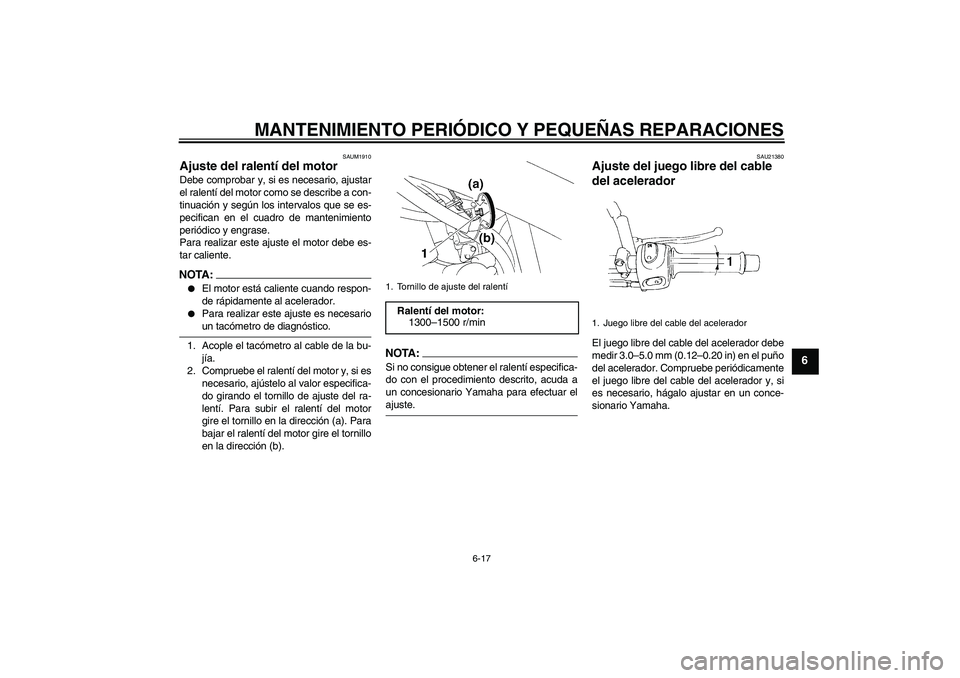YAMAHA XT660R 2005  Manuale de Empleo (in Spanish) MANTENIMIENTO PERIÓDICO Y PEQUEÑAS REPARACIONES
6-17
6
SAUM1910
Ajuste del ralentí del motor Debe comprobar y, si es necesario, ajustar
el ralentí del motor como se describe a con-
tinuación y se