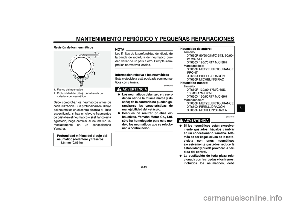 YAMAHA XT660R 2005  Manuale de Empleo (in Spanish) MANTENIMIENTO PERIÓDICO Y PEQUEÑAS REPARACIONES
6-19
6
Revisión de los neumáticos
Debe comprobar los neumáticos antes de
cada utilización. Si la profundidad del dibujo
del neumático en el centr