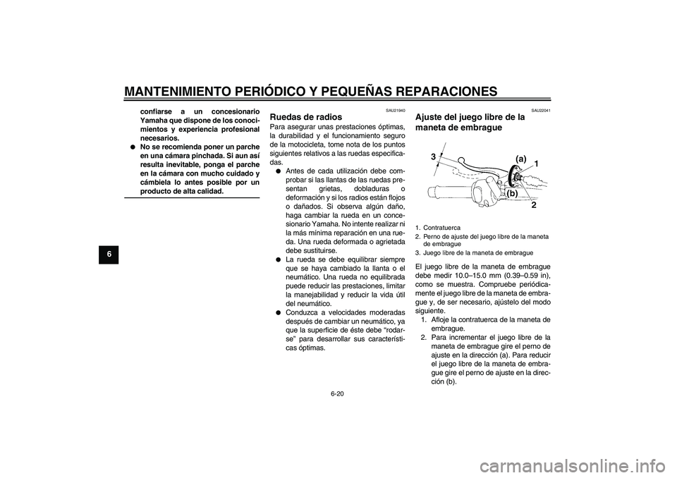 YAMAHA XT660R 2004  Manuale de Empleo (in Spanish) MANTENIMIENTO PERIÓDICO Y PEQUEÑAS REPARACIONES
6-20
6
confiarse a un concesionario
Yamaha que dispone de los conoci-
mientos y experiencia profesional
necesarios.

No se recomienda poner un parche