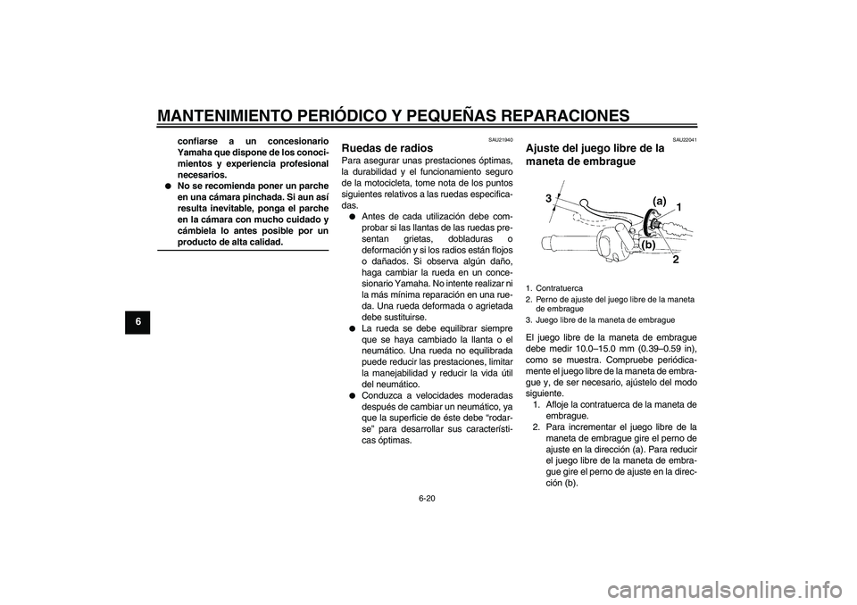 YAMAHA XT660R 2005  Manuale de Empleo (in Spanish) MANTENIMIENTO PERIÓDICO Y PEQUEÑAS REPARACIONES
6-20
6
confiarse a un concesionario
Yamaha que dispone de los conoci-
mientos y experiencia profesional
necesarios.

No se recomienda poner un parche