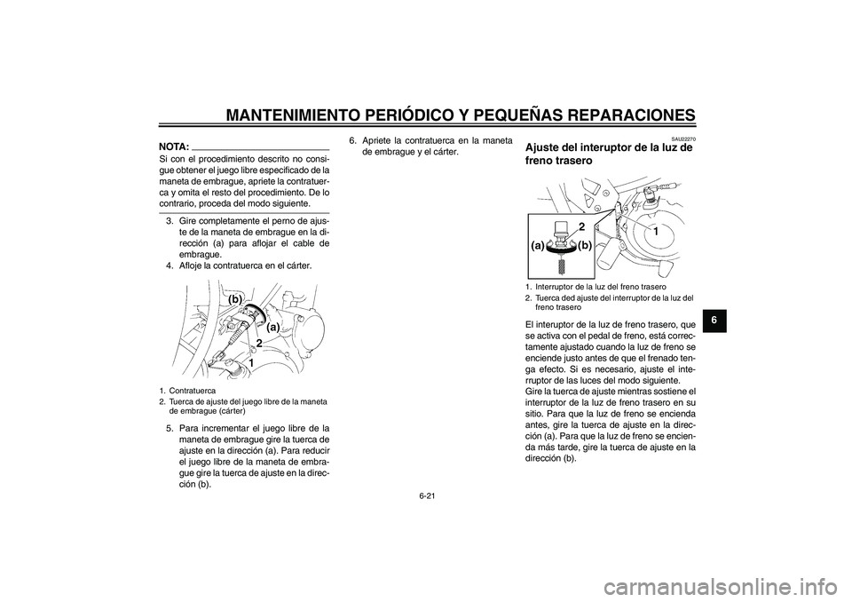YAMAHA XT660R 2005  Manuale de Empleo (in Spanish) MANTENIMIENTO PERIÓDICO Y PEQUEÑAS REPARACIONES
6-21
6
NOTA:Si con el procedimiento descrito no consi-
gue obtener el juego libre especificado de la
maneta de embrague, apriete la contratuer-
ca y o