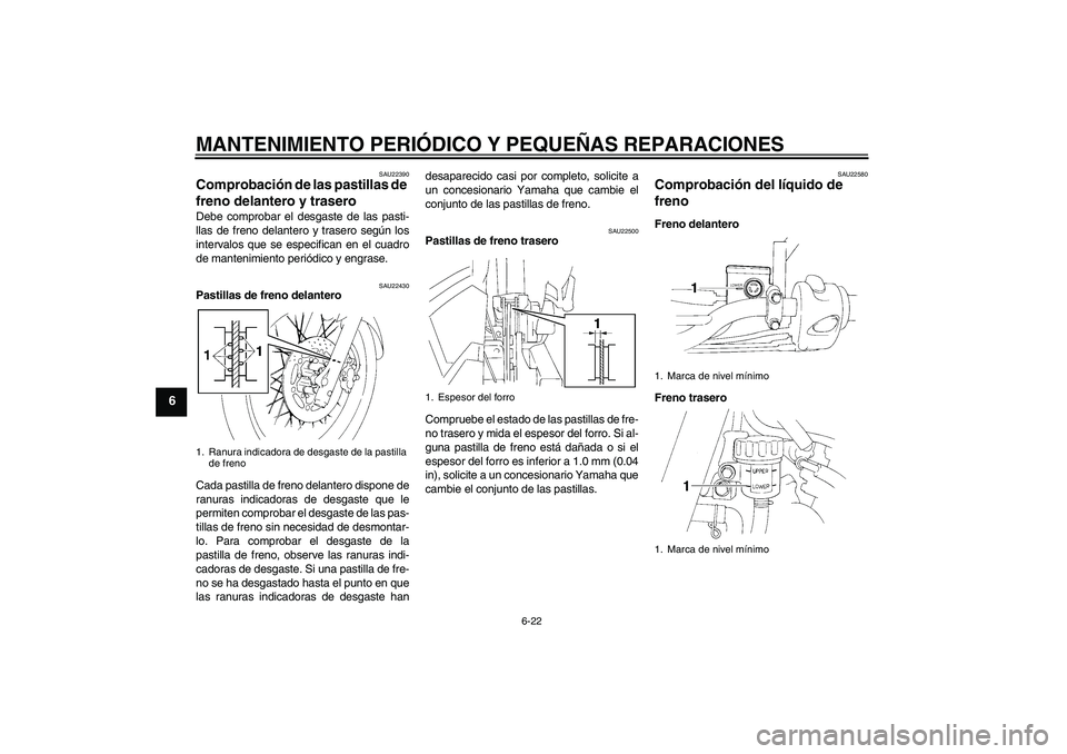 YAMAHA XT660R 2005  Manuale de Empleo (in Spanish) MANTENIMIENTO PERIÓDICO Y PEQUEÑAS REPARACIONES
6-22
6
SAU22390
Comprobación de las pastillas de 
freno delantero y trasero Debe comprobar el desgaste de las pasti-
llas de freno delantero y traser