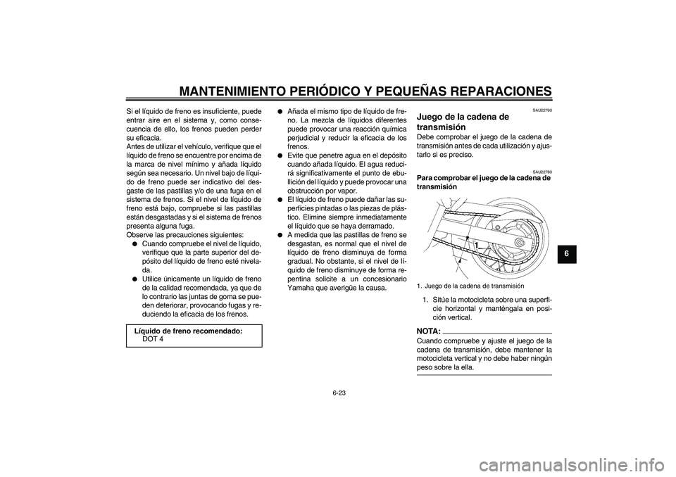 YAMAHA XT660R 2004 Manuale de Empleo (in Spanish) MANTENIMIENTO PERIÓDICO Y PEQUEÑAS REPARACIONES
6-23
6
Si el líquido de freno es insuficiente, puede
entrar aire en el sistema y, como conse-
cuencia de ello, los frenos pueden perder
su eficacia.
YAMAHA XT660R 2004 Manuale de Empleo (in Spanish) MANTENIMIENTO PERIÓDICO Y PEQUEÑAS REPARACIONES
6-23
6
Si el líquido de freno es insuficiente, puede
entrar aire en el sistema y, como conse-
cuencia de ello, los frenos pueden perder
su eficacia.