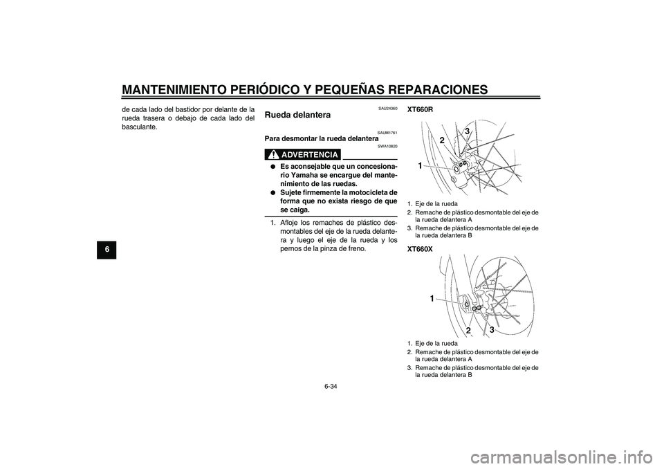 YAMAHA XT660R 2006  Notices Demploi (in French) MANTENIMIENTO PERIÓDICO Y PEQUEÑAS REPARACIONES
6-34
6
de cada lado del bastidor por delante de la
rueda trasera o debajo de cada lado del
basculante.
SAU24360
Rueda delantera 
SAUM1761
Para desmont