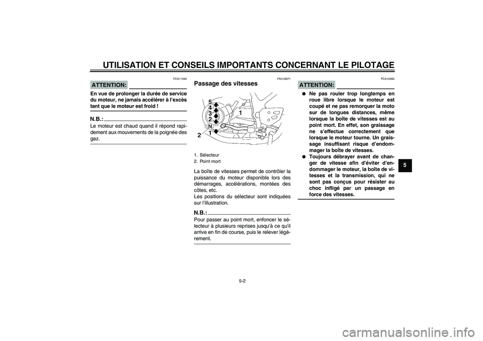 YAMAHA XT660R 2004  Notices Demploi (in French) UTILISATION ET CONSEILS IMPORTANTS CONCERNANT LE PILOTAGE
5-2
5
ATTENTION:
FCA11040
En vue de prolonger la durée de service
du moteur, ne jamais accélérer à l’excèstant que le moteur est froid 
