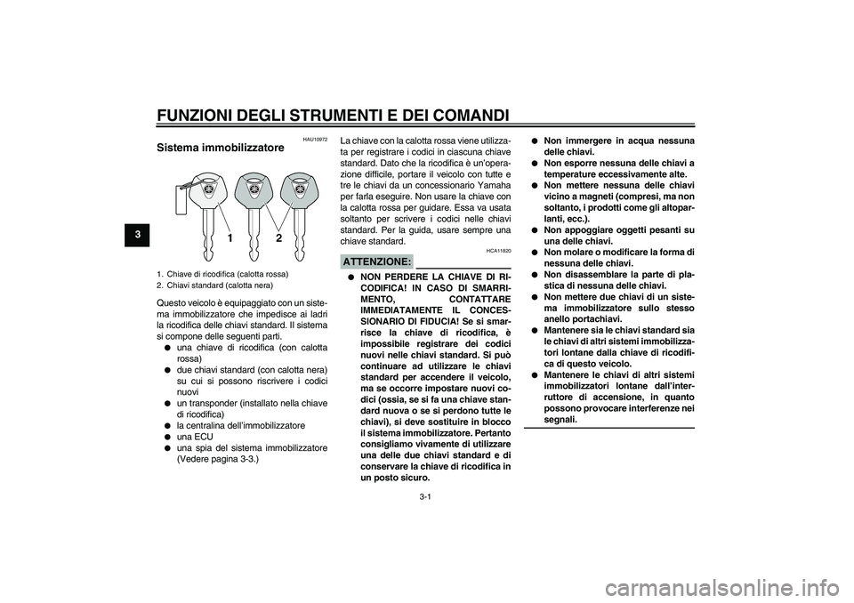 YAMAHA XT660R 2004 Manuale duso (in Italian) FUNZIONI DEGLI STRUMENTI E DEI COMANDI
3-1
3
HAU10972
Sistema immobilizzatore Questo veicolo è equipaggiato con un siste-
ma immobilizzatore che impedisce ai ladri
la ricodifica delle chiavi standard YAMAHA XT660R 2004 Manuale duso (in Italian) FUNZIONI DEGLI STRUMENTI E DEI COMANDI
3-1
3
HAU10972
Sistema immobilizzatore Questo veicolo è equipaggiato con un siste-
ma immobilizzatore che impedisce ai ladri
la ricodifica delle chiavi standard