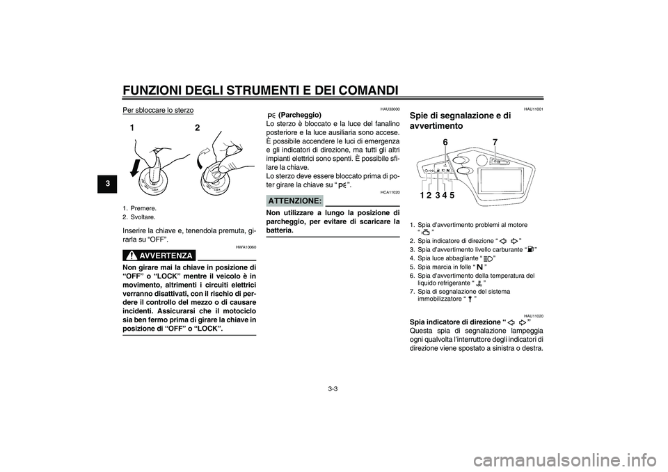 YAMAHA XT660R 2004  Manuale duso (in Italian) FUNZIONI DEGLI STRUMENTI E DEI COMANDI
3-3
3
Per sbloccare lo sterzoInserire la chiave e, tenendola premuta, gi-
rarla su “OFF”.
AVVERTENZA
HWA10060
Non girare mai la chiave in posizione di
“OFF