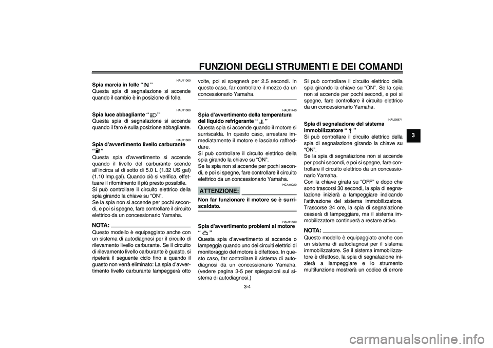 YAMAHA XT660R 2004  Manuale duso (in Italian) FUNZIONI DEGLI STRUMENTI E DEI COMANDI
3-4
3
HAU11060
Spia marcia in folle “” 
Questa spia di segnalazione si accende
quando il cambio è in posizione di folle.
HAU11080
Spia luce abbagliante “