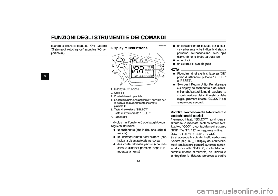 YAMAHA XT660R 2004  Manuale duso (in Italian) FUNZIONI DEGLI STRUMENTI E DEI COMANDI
3-5
3
quando la chiave è girata su “ON” (vedere
“Sistema di autodiagnosi” a pagina 3-5 perparticolari).
HAUM1662
Display multifunzione Il display multif