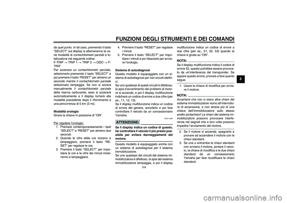 YAMAHA XT660R 2005  Manuale duso (in Italian) FUNZIONI DEGLI STRUMENTI E DEI COMANDI
3-6
3
da quel punto. In tal caso, premendo il tasto
“SELECT” sul display si alterneranno le va-
rie modalità di contachilometri parziali e to-
talizzatore n