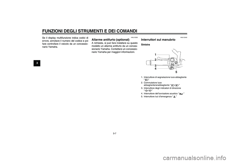 YAMAHA XT660R 2005  Manuale duso (in Italian) FUNZIONI DEGLI STRUMENTI E DEI COMANDI
3-7
3
Se il display multifunzione indica codici di
errore, annotare il numero del codice e poi
fare controllare il veicolo da un concessio-
nario Yamaha.
HAU1233