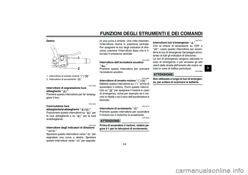 YAMAHA XT660R 2005  Manuale duso (in Italian) FUNZIONI DEGLI STRUMENTI E DEI COMANDI
3-8
3
Destra
HAU12350
Interruttore di segnalazione luce 
abbagliante “” 
Premere questo interruttore per far lampeg-
giare il faro.
HAU12400
Commutatore luce