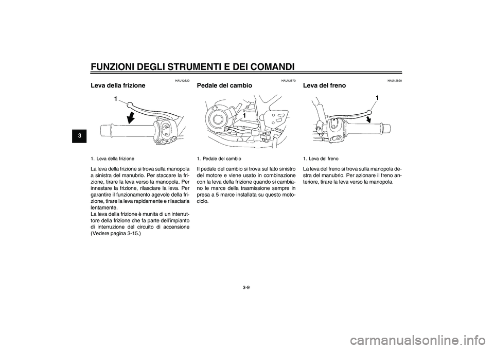 YAMAHA XT660R 2005  Manuale duso (in Italian) FUNZIONI DEGLI STRUMENTI E DEI COMANDI
3-9
3
HAU12820
Leva della frizione La leva della frizione si trova sulla manopola
a sinistra del manubrio. Per staccare la fri-
zione, tirare la leva verso la ma