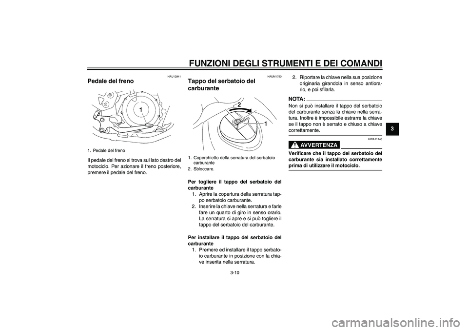 YAMAHA XT660R 2005  Manuale duso (in Italian) FUNZIONI DEGLI STRUMENTI E DEI COMANDI
3-10
3
HAU12941
Pedale del freno Il pedale del freno si trova sul lato destro del
motociclo. Per azionare il freno posteriore,
premere il pedale del freno.
HAUM1