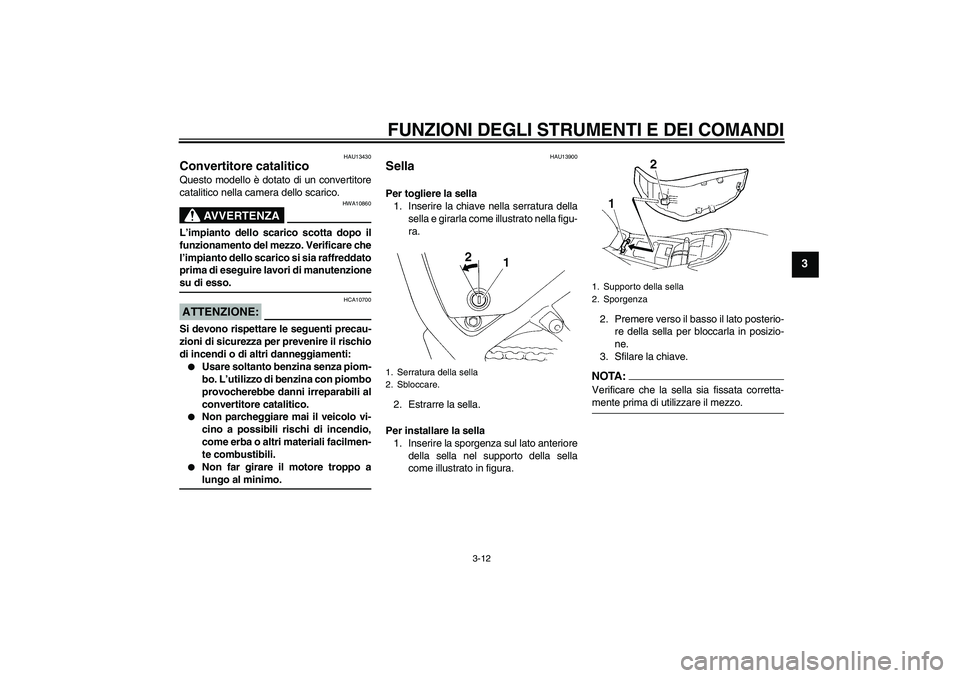 YAMAHA XT660R 2005  Manuale duso (in Italian) FUNZIONI DEGLI STRUMENTI E DEI COMANDI
3-12
3
HAU13430
Convertitore catalitico Questo modello è dotato di un convertitore
catalitico nella camera dello scarico.
AVVERTENZA
HWA10860
L’impianto dello