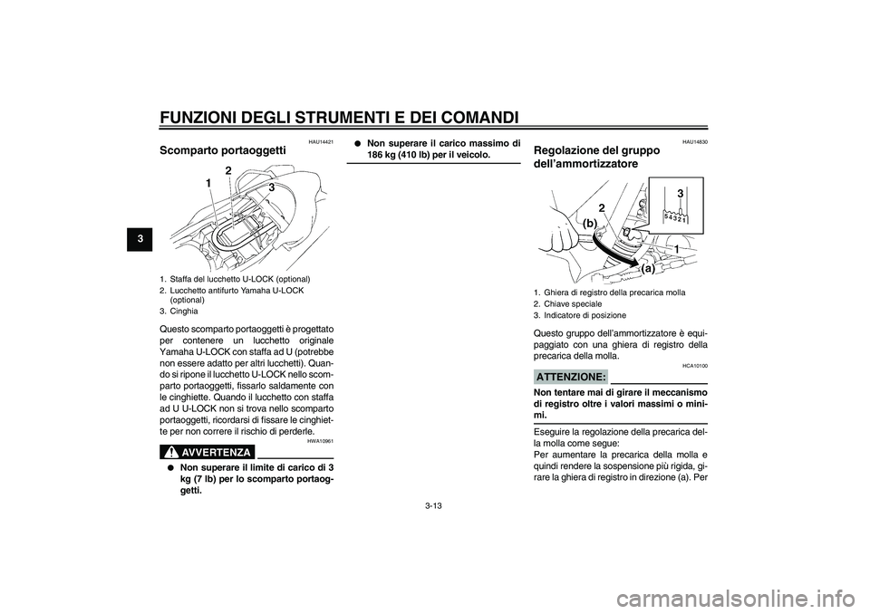 YAMAHA XT660R 2005  Manuale duso (in Italian) FUNZIONI DEGLI STRUMENTI E DEI COMANDI
3-13
3
HAU14421
Scomparto portaoggetti Questo scomparto portaoggetti è progettato
per contenere un lucchetto originale
Yamaha U-LOCK con staffa ad U (potrebbe
n