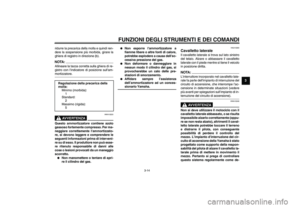 YAMAHA XT660R 2005  Manuale duso (in Italian) FUNZIONI DEGLI STRUMENTI E DEI COMANDI
3-14
3
ridurre la precarica della molla e quindi ren-
dere la sospensione più morbida, girare la
ghiera di registro in direzione (b).NOTA:Allineare la tacca cor