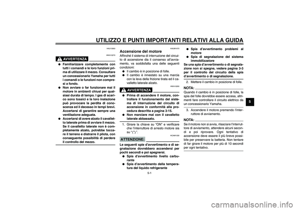 YAMAHA XT660R 2004  Manuale duso (in Italian) UTILIZZO E PUNTI IMPORTANTI RELATIVI ALLA GUIDA
5-1
5
HAU15950
AVVERTENZA
HWA10270

Familiarizzare completamente con
tutti i comandi e le loro funzioni pri-
ma di utilizzare il mezzo. Consultare
un c