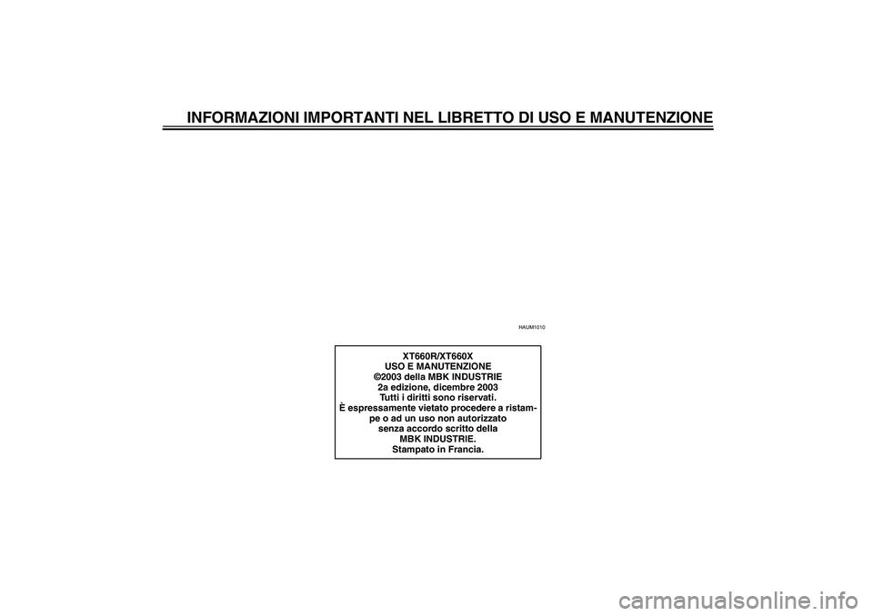 YAMAHA XT660R 2004  Manuale duso (in Italian) INFORMAZIONI IMPORTANTI NEL LIBRETTO DI USO E MANUTENZIONE
HAUM1010
XT660R/XT660X
USO E MANUTENZIONE
©2003 della MBK INDUSTRIE
2a edizione, dicembre 2003
Tutti i diritti sono riservati.
È espressame