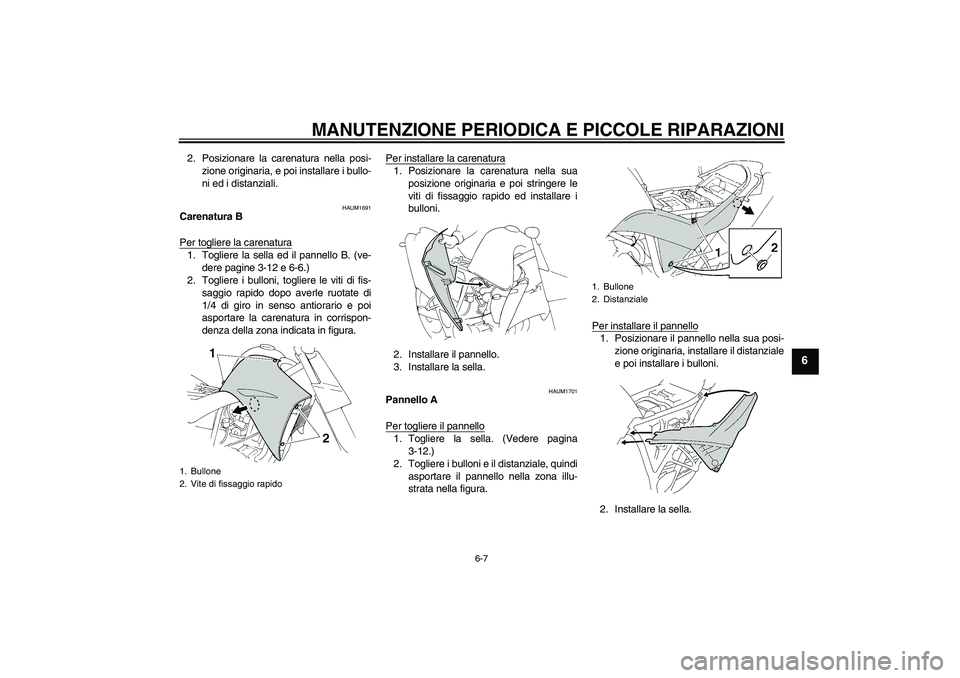 YAMAHA XT660R 2004  Manuale duso (in Italian) MANUTENZIONE PERIODICA E PICCOLE RIPARAZIONI
6-7
6
2. Posizionare la carenatura nella posi-
zione originaria, e poi installare i bullo-
ni ed i distanziali.
HAUM1691
Carenatura B
Per togliere la caren
