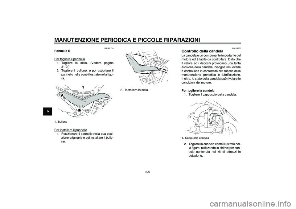 YAMAHA XT660R 2004  Manuale duso (in Italian) MANUTENZIONE PERIODICA E PICCOLE RIPARAZIONI
6-8
6
HAUM1710
Pannello B
Per togliere il pannello1. Togliere la sella. (Vedere pagina
3-12.)
2. Togliere il bullone, e poi asportare il
pannello nelle zon