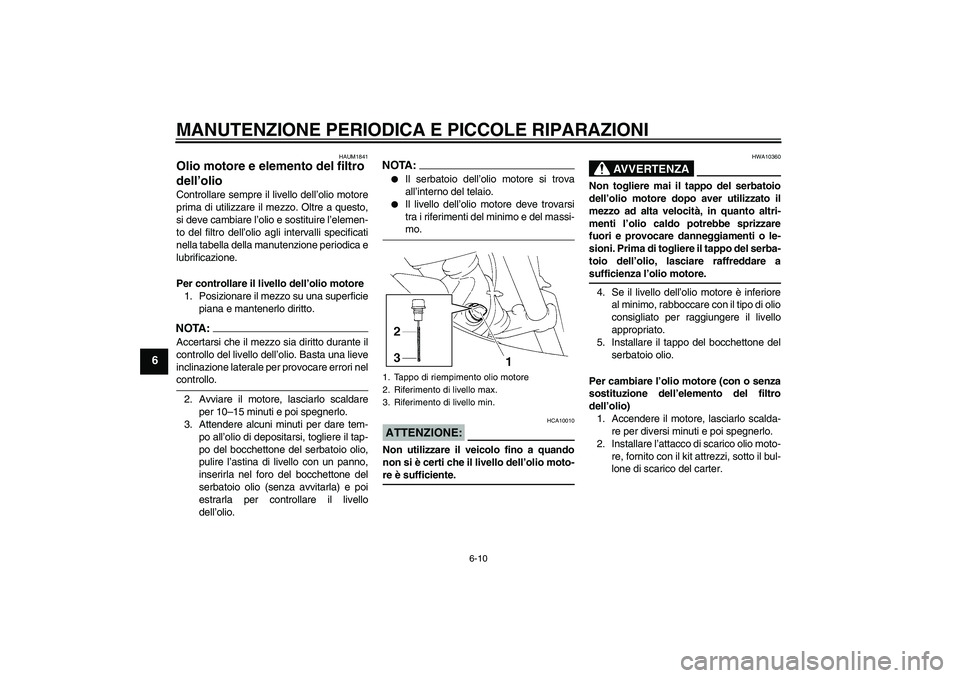 YAMAHA XT660R 2004  Manuale duso (in Italian) MANUTENZIONE PERIODICA E PICCOLE RIPARAZIONI
6-10
6
HAUM1841
Olio motore e elemento del filtro 
dell’olio Controllare sempre il livello dell’olio motore
prima di utilizzare il mezzo. Oltre a quest