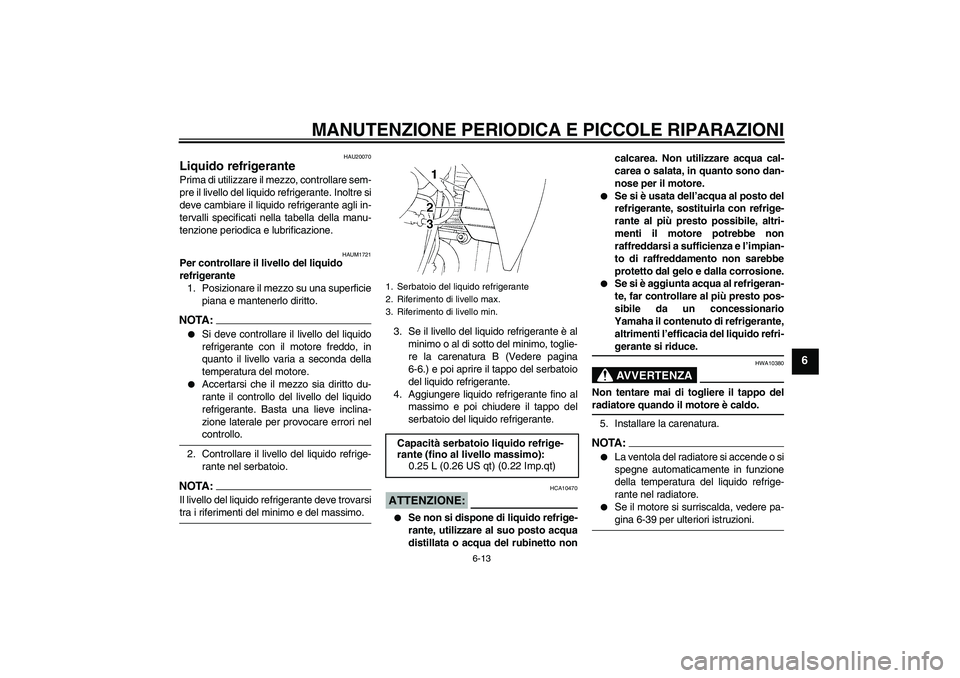 YAMAHA XT660R 2004  Manuale duso (in Italian) MANUTENZIONE PERIODICA E PICCOLE RIPARAZIONI
6-13
6
HAU20070
Liquido refrigerante Prima di utilizzare il mezzo, controllare sem-
pre il livello del liquido refrigerante. Inoltre si
deve cambiare il li