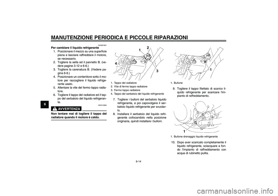 YAMAHA XT660R 2004  Manuale duso (in Italian) MANUTENZIONE PERIODICA E PICCOLE RIPARAZIONI
6-14
6
HAUM1801
Per cambiare il liquido refrigerante
1. Posizionare il mezzo su una superficie
piana e lasciare raffreddare il motore,
se necessario.
2. To