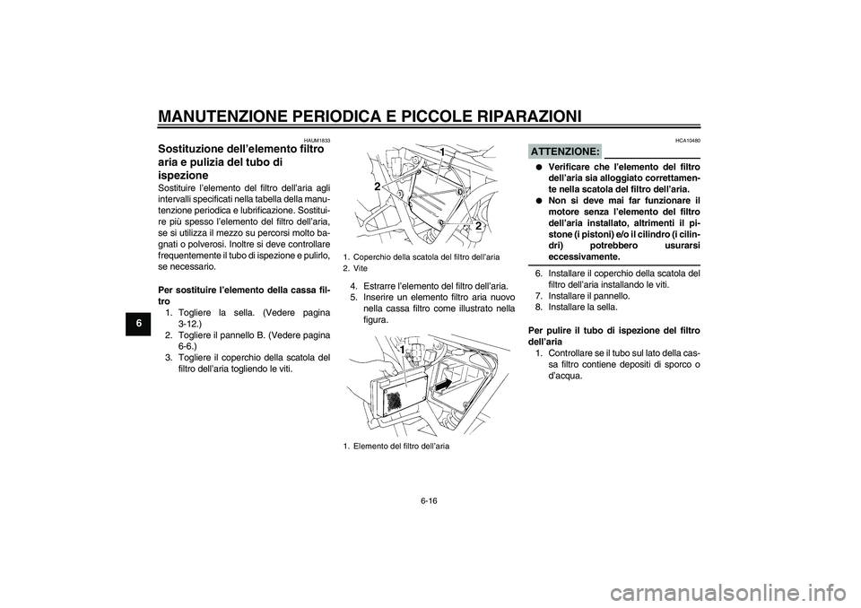 YAMAHA XT660R 2004  Manuale duso (in Italian) MANUTENZIONE PERIODICA E PICCOLE RIPARAZIONI
6-16
6
HAUM1833
Sostituzione dell’elemento filtro 
aria e pulizia del tubo di 
ispezione Sostituire l’elemento del filtro dell’aria agli
intervalli s