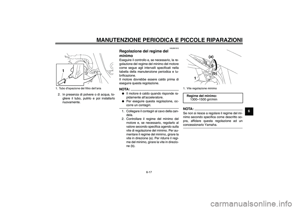 YAMAHA XT660R 2004  Manuale duso (in Italian) MANUTENZIONE PERIODICA E PICCOLE RIPARAZIONI
6-17
6
2. In presenza di polvere o di acqua, to-
gliere il tubo, pulirlo e poi installarlo
nuovamente.
HAUM1910
Regolazione del regime del 
minimo Eseguire