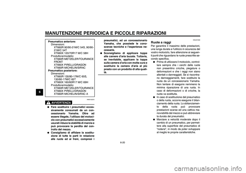 YAMAHA XT660R 2004  Manuale duso (in Italian) MANUTENZIONE PERIODICA E PICCOLE RIPARAZIONI
6-20
6
AVVERTENZA
HWA10570

Fare sostituire i pneumatici ecces-
sivamente consumati da un con-
cessionario Yamaha. Oltre ad
essere illegale, l’utilizzo 