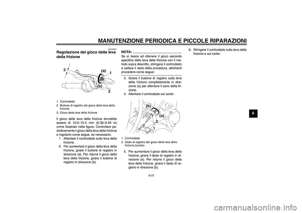 YAMAHA XT660R 2004  Manuale duso (in Italian) MANUTENZIONE PERIODICA E PICCOLE RIPARAZIONI
6-21
6
HAU22041
Regolazione del gioco della leva 
della frizione Il gioco della leva della frizione dovrebbe
essere di 10.0–15.0 mm (0.39–0.59 in)
come