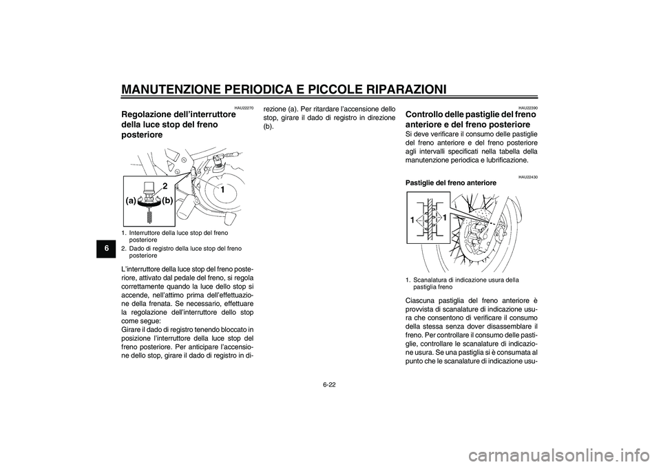 YAMAHA XT660R 2004  Manuale duso (in Italian) MANUTENZIONE PERIODICA E PICCOLE RIPARAZIONI
6-22
6
HAU22270
Regolazione dell’interruttore 
della luce stop del freno 
posteriore L’interruttore della luce stop del freno poste-
riore, attivato da